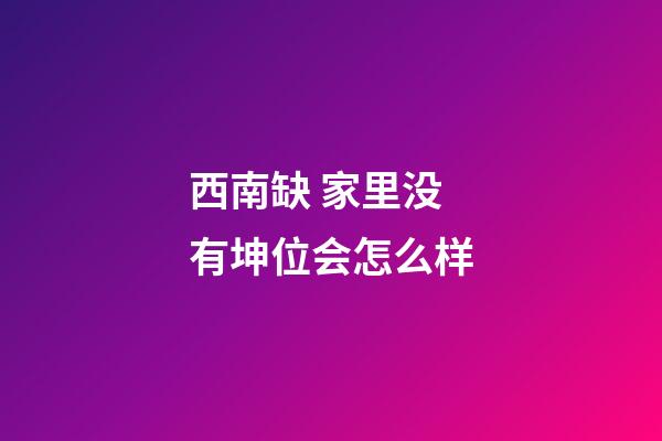 西南缺 家里没有坤位会怎么样